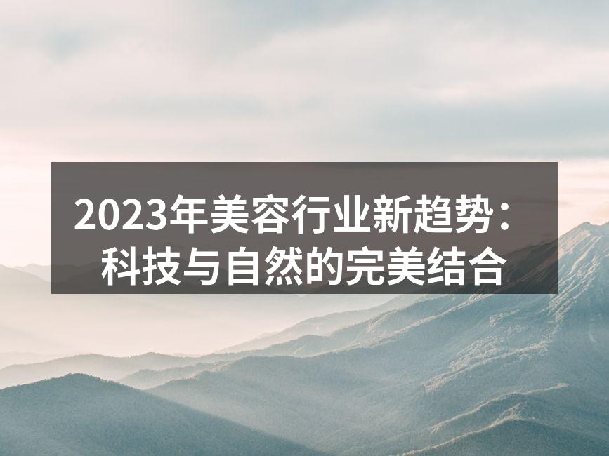 2023年美容行业新趋势：科技与自然的完
