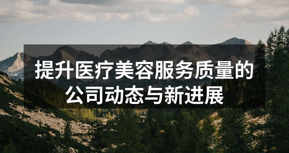 提升医疗美容服务质量的公司动态与新进展